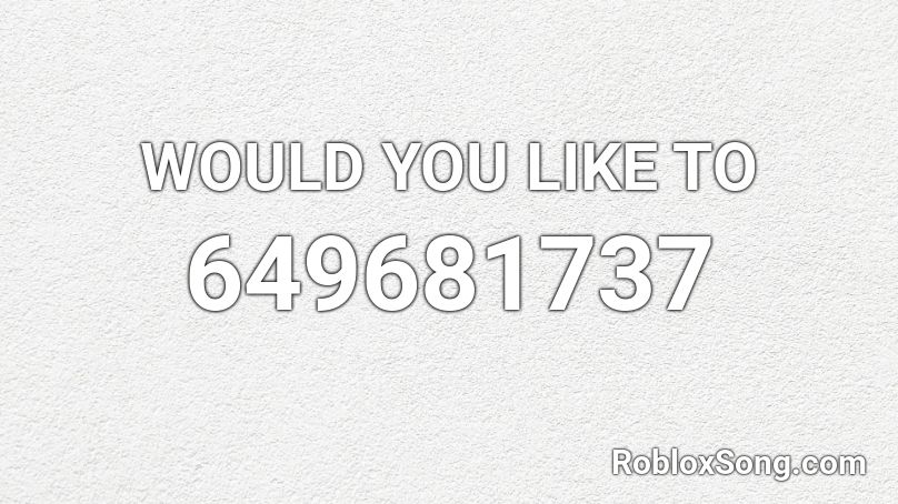 WOULD YOU LIKE TO Roblox ID