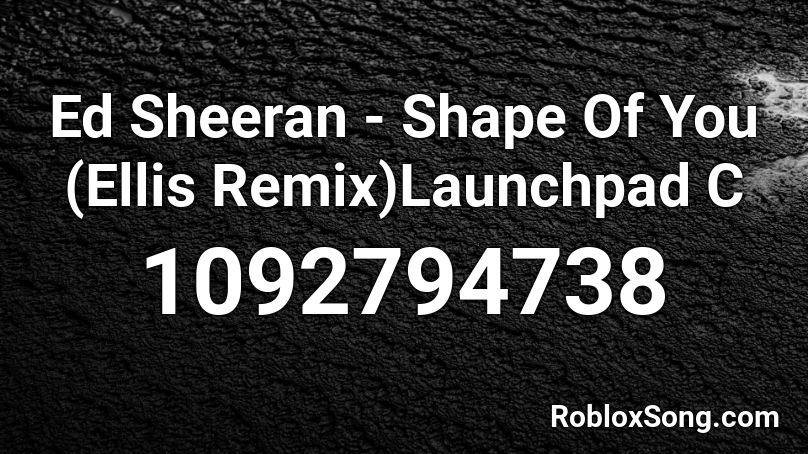 Ed Sheeran - Shape Of You (Ellis Remix)Launchpad C Roblox ID - Roblox