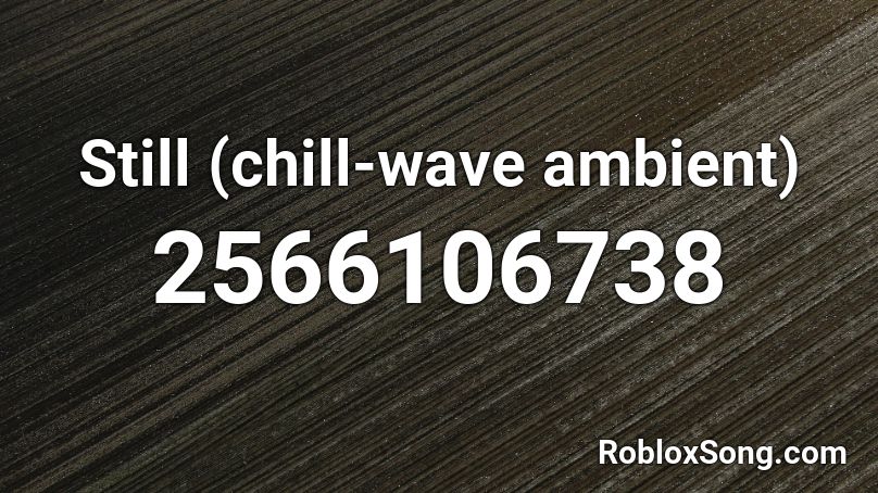 Still (chill-wave  ambient) Roblox ID
