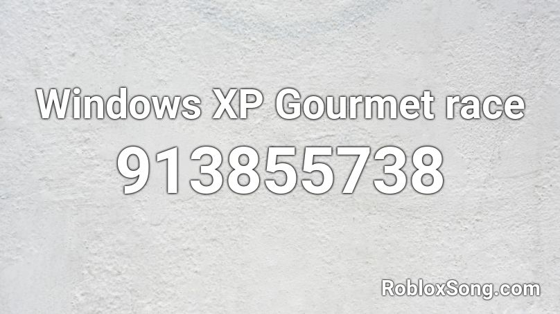 Windows XP Gourmet Race Roblox ID Roblox Music Codes 913855738 