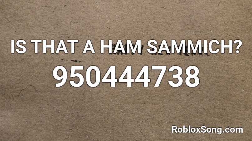IS THAT A HAM SAMMICH? Roblox ID