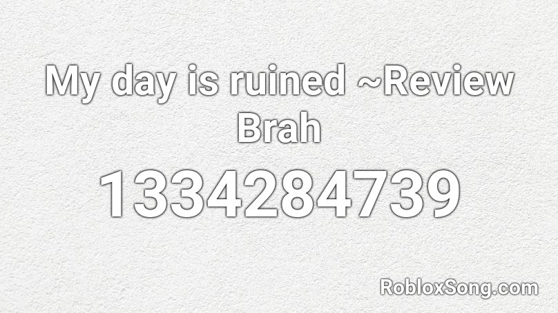 My day is ruined ~Review Brah Roblox ID