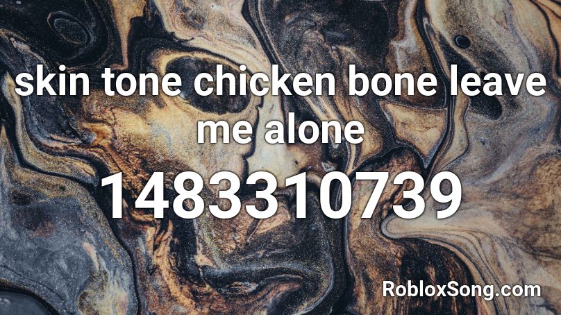 Skin Tone Chicken Bone Leave Me Alone Roblox Id Roblox Music Codes - roblox song code for leave me alone