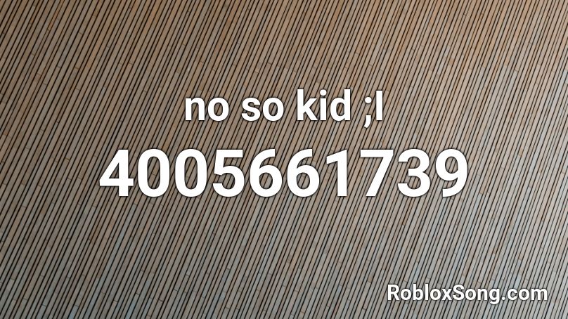 no so kid ;I Roblox ID