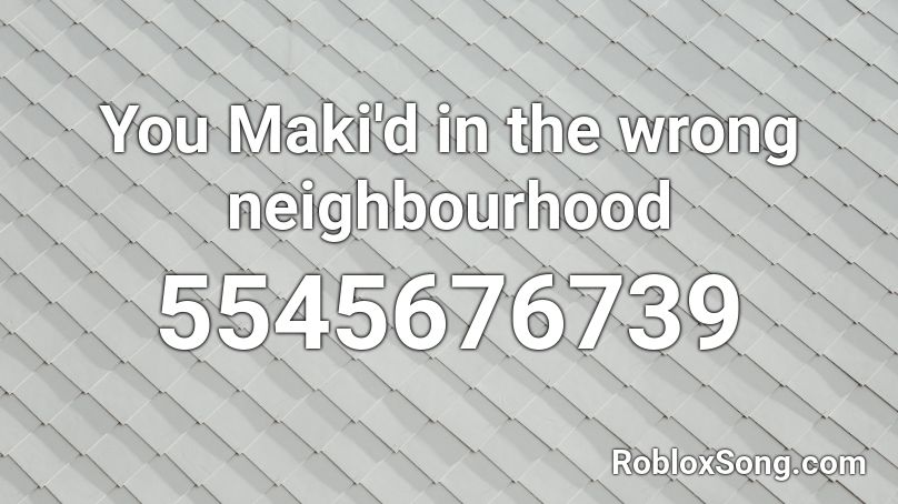 You Maki'd in the wrong neighbourhood Roblox ID