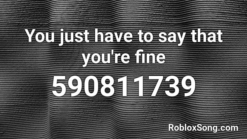 You just have to say that you're fine  Roblox ID