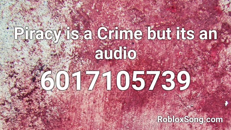 Piracy is a Crime but its an audio Roblox ID