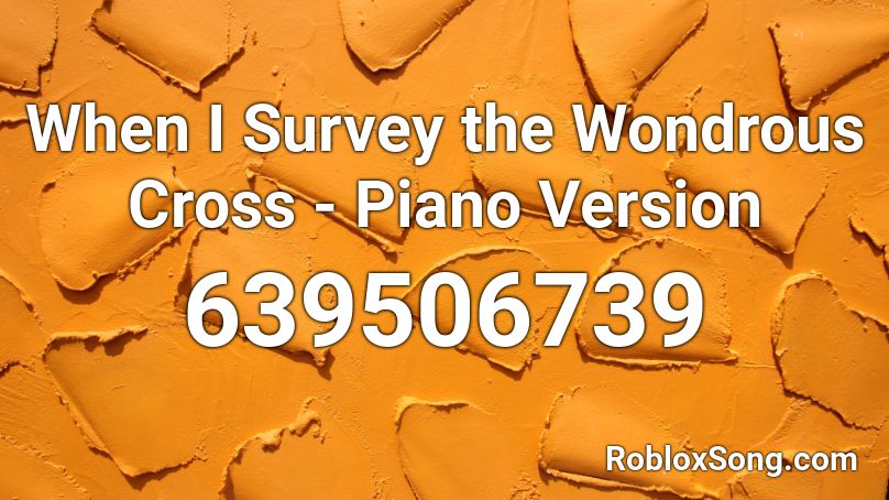 When I Survey the Wondrous Cross -  Piano Version Roblox ID