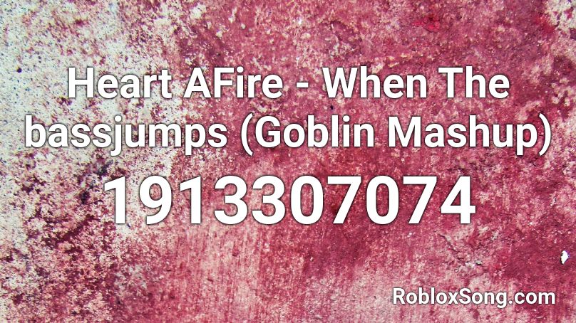Heart AFire - When The bassjumps (Goblin Mashup) Roblox ID