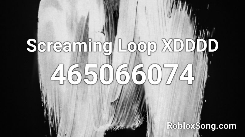 Screaming Loop XDDDD Roblox ID