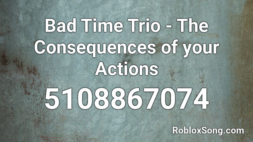 Bad Time Trio - The Consequences of your Actions Roblox ID