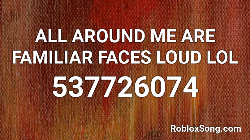 All Around Me Are Familiar Faces Loud Lol Roblox Id Roblox Music Codes - wii chanell theme roblox loud