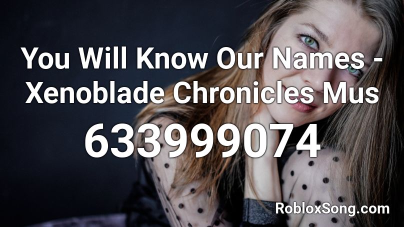 You Will Know Our Names - Xenoblade Chronicles Mus Roblox ID
