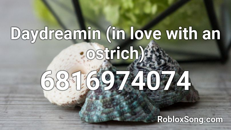 Daydreamin (in love with an ostrich) Roblox ID