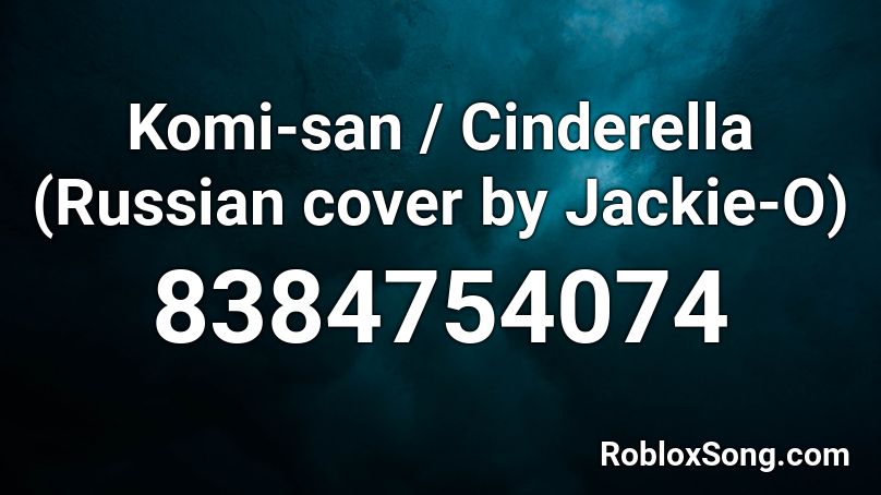 Komi-san / Cinderella (Russian cover by Jackie-O) Roblox ID