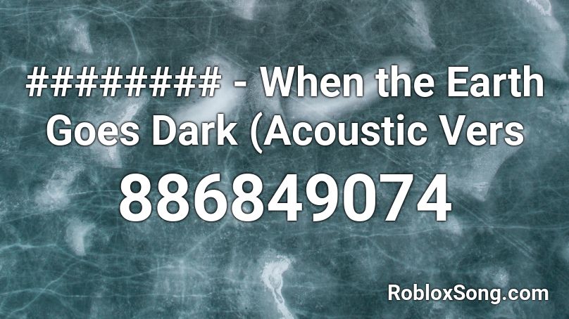 ######## - When the Earth Goes Dark (Acoustic Vers Roblox ID