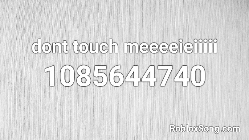 dont touch meeeeieiiiii Roblox ID