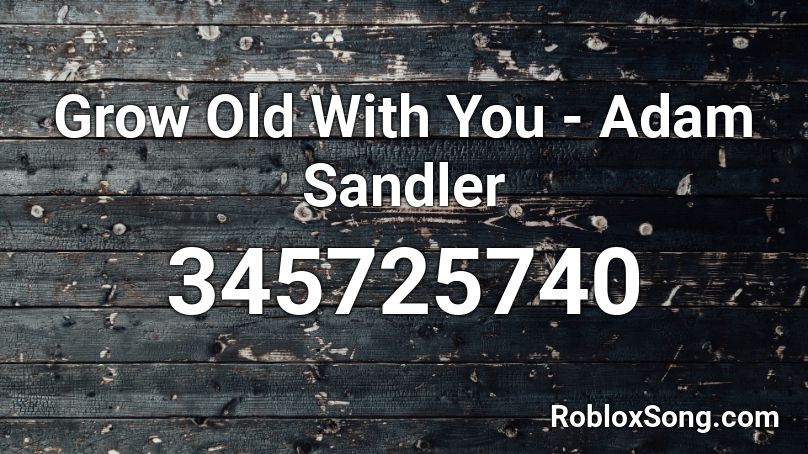 Grow Old With You - Adam Sandler Roblox ID