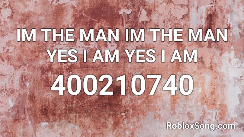 IM THE MAN IM THE MAN YES I AM YES I AM Roblox ID