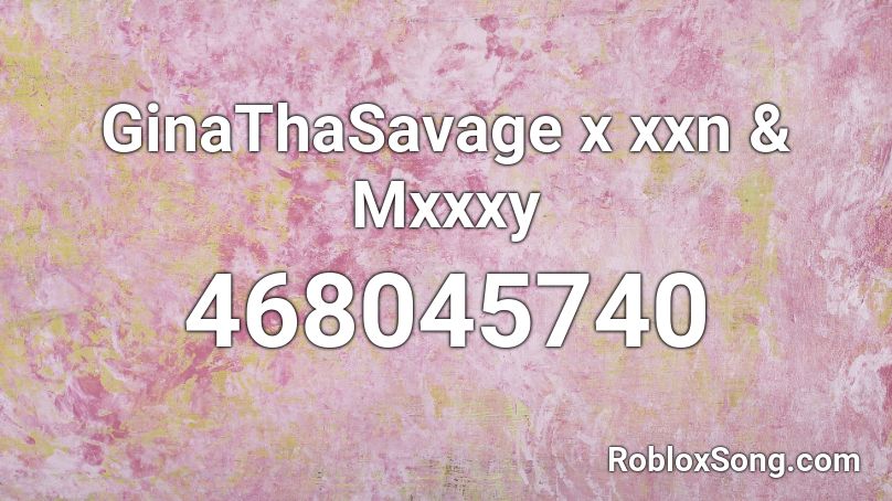 GinaThaSavage x xxn & Mxxxy Roblox ID