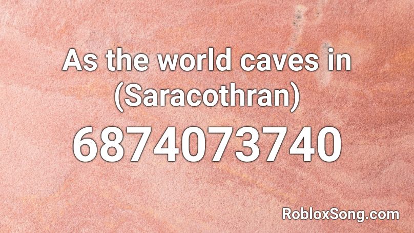 As the world caves in (Saracothran) Roblox ID