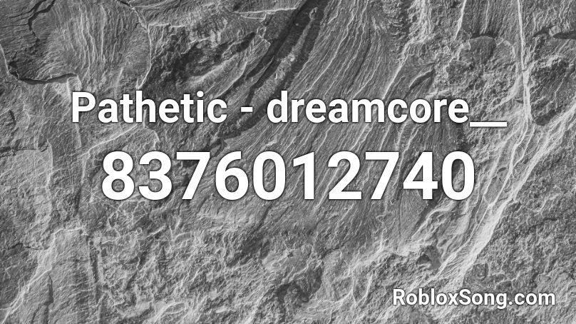 Pathetic - dreamcore__ Roblox ID