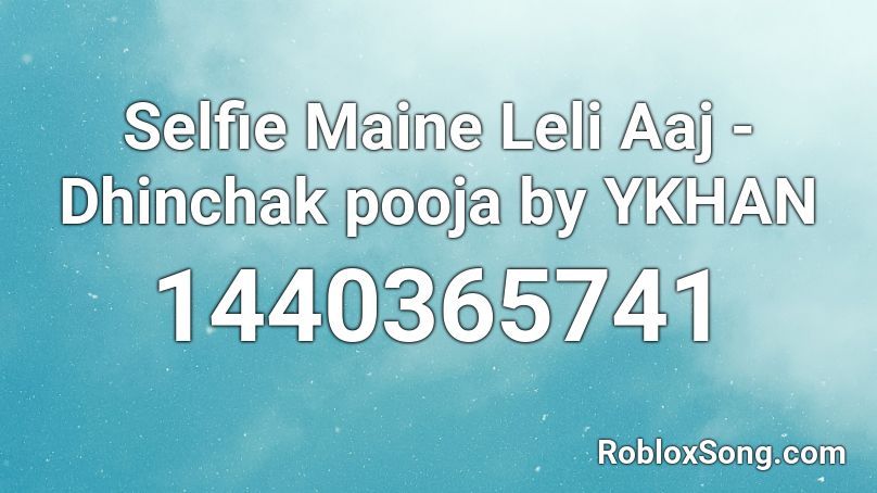 Selfie Maine Leli Aaj - Dhinchak pooja by YKHAN Roblox ID