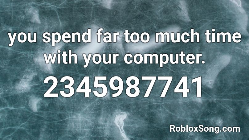 you spend far too much time with your computer. Roblox ID