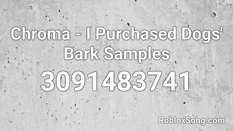 Chroma - I Purchased Dogs' Bark Samples Roblox ID