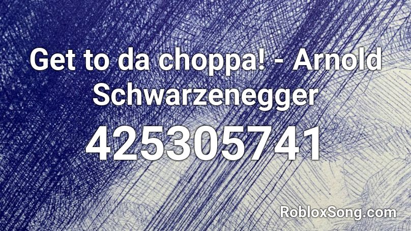 Get to da choppa! - Arnold Schwarzenegger Roblox ID