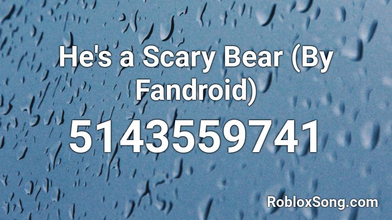 He S A Scary Bear By Fandroid Roblox Id Roblox Music Codes - fandroid roblox codes