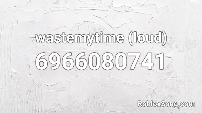 wastemytime (loud) Roblox ID