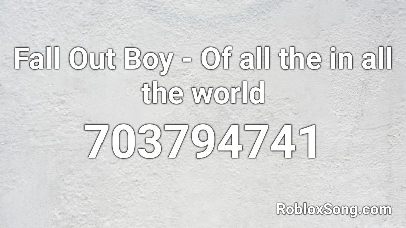 Fall Out Boy - Of all the in all the world Roblox ID
