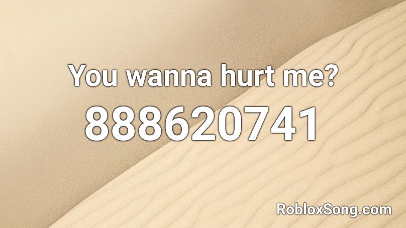 You wanna hurt me? Roblox ID