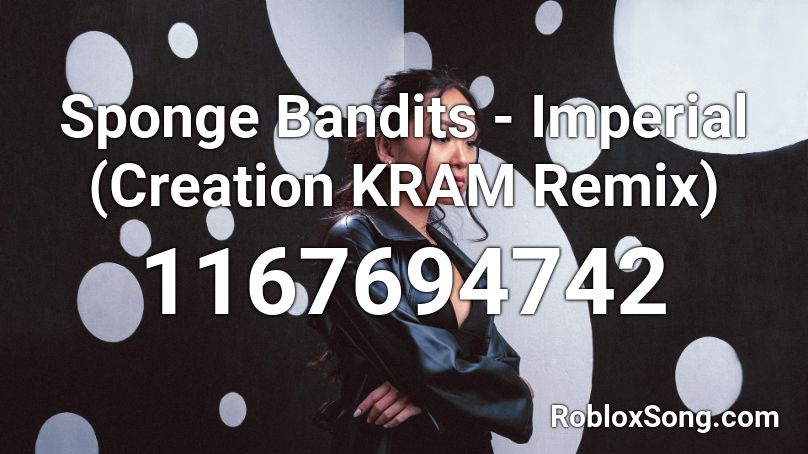 Sponge Bandits - Imperial (Creation  KRAM Remix)  Roblox ID