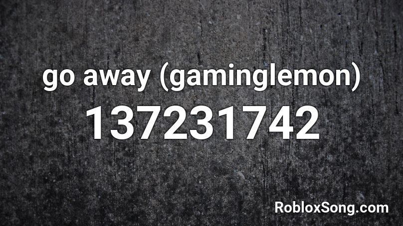 go away (gaminglemon) Roblox ID