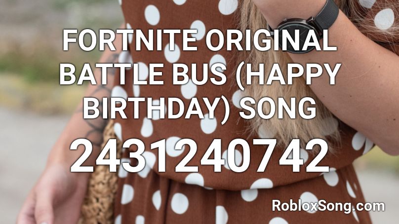 FORTNITE ORIGINAL BATTLE BUS (HAPPY BIRTHDAY) SONG Roblox ID