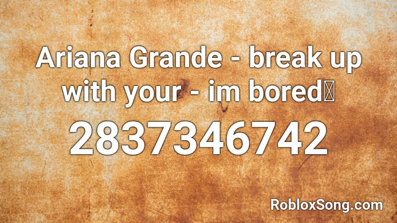 Ariana Grande Break Up With Your Im Bored Roblox Id Roblox Music Codes - baby shark but im screaming the lyrics roblox