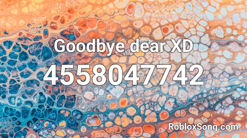 Goodbye dear XD Roblox ID