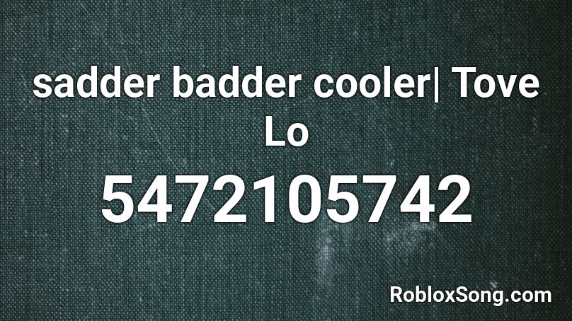 sadder badder cooler| Tove Lo Roblox ID