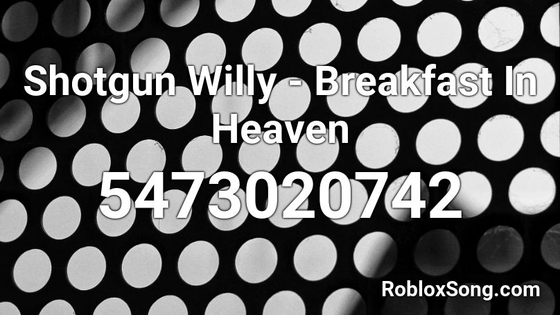 Shotgun Willy Breakfast In Heaven Roblox Id Roblox Music Codes - made in heaven roblox id