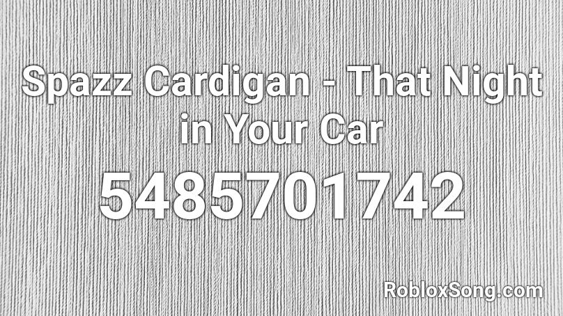 Spazz Cardigan - That Night in Your Car Roblox ID