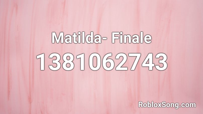 Matilda- Finale Roblox ID