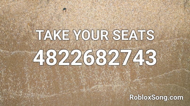 TAKE YOUR SEATS Roblox ID