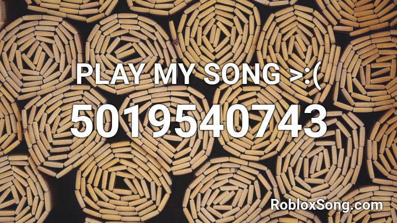 PLAY MY SONG  >:( Roblox ID