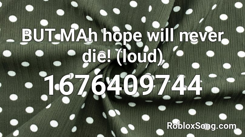 BUT MAh hope will never die! (loud) Roblox ID