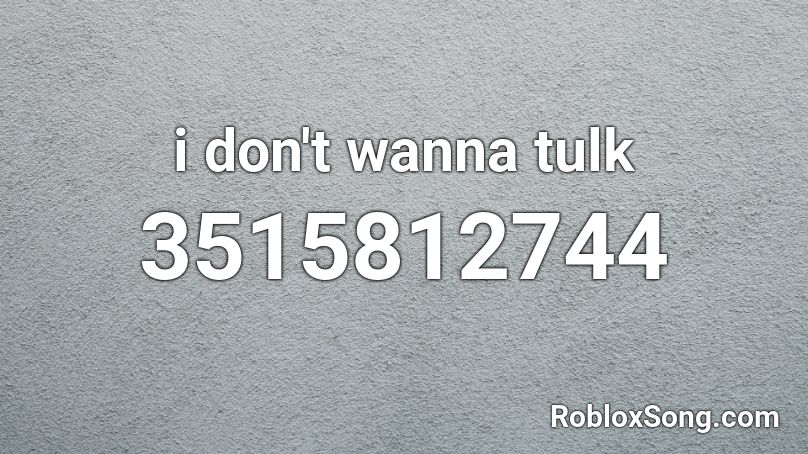 I Don T Wanna Tulk Roblox Id Roblox Music Codes