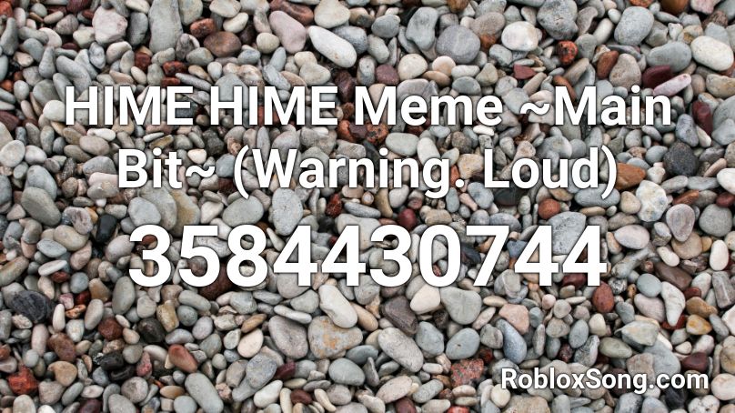 HIME HIME Meme ~Main Bit~ (Warning. Loud) Roblox ID