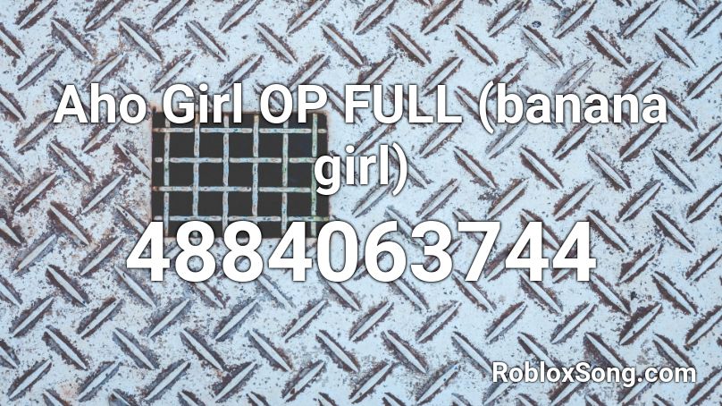 Aho Girl OP FULL (banana girl) Roblox ID