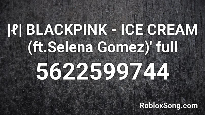 |ℓ| BLACKPINK - ICE CREAM (ft.Selena Gomez)' full Roblox ID